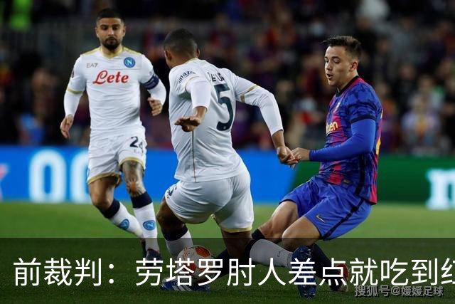 前裁判：劳塔罗肘人差点就吃到红牌了，我不理解裁判为什么没干预