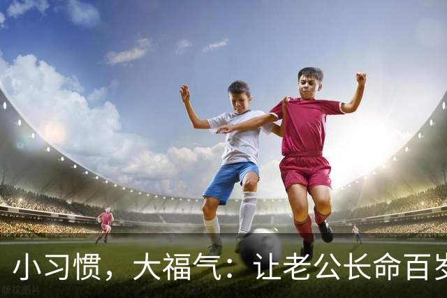 小习惯，大福气：让老公长命百岁的秘密