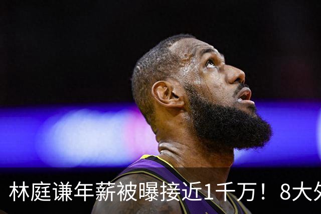 林庭谦年薪被曝接近1千万！8大外援也离开 名记：CBA薪资已不占优