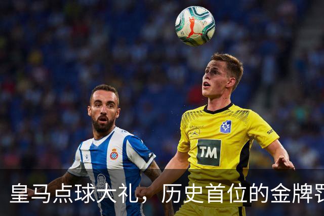 皇马点球大礼，历史首位的金牌罚球员！
