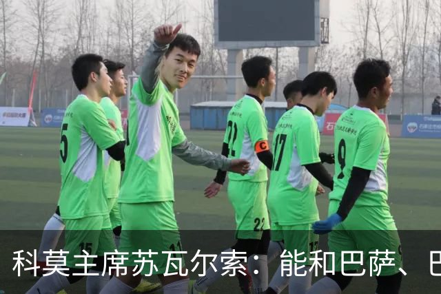 科莫主席苏瓦尔索：能和巴萨、巴黎交手让人激动