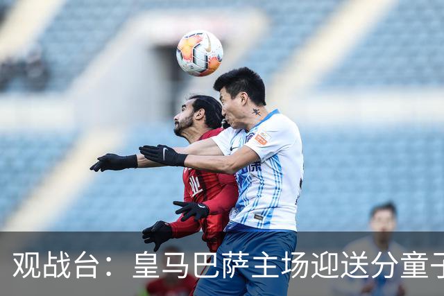 观战台：皇马巴萨主场迎送分童子 战舰标王继续冲处子球