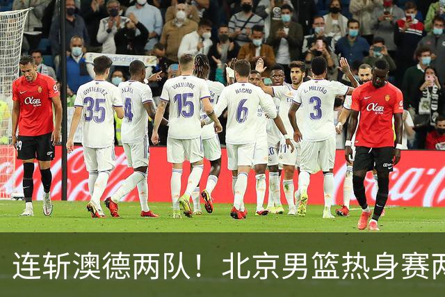 连斩澳德两队！北京男篮热身赛两连胜，李楠执教水平真不是吹的‌