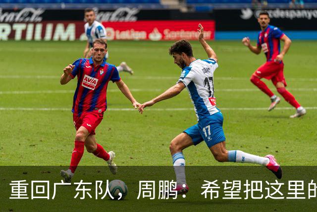 重回广东队，周鹏：希望把这里的回忆变得更美好