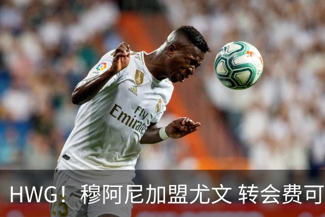HWG！穆阿尼加盟尤文 转会费可触达5000万欧签至2031